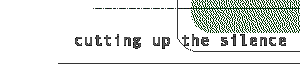 cutting up the silence